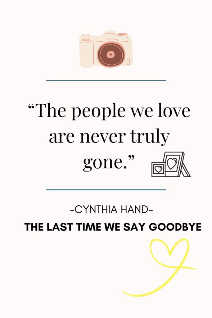 25.	“The people we love are never truly gone.”
― Cynthia Hand, The Last Time We Say Goodbye