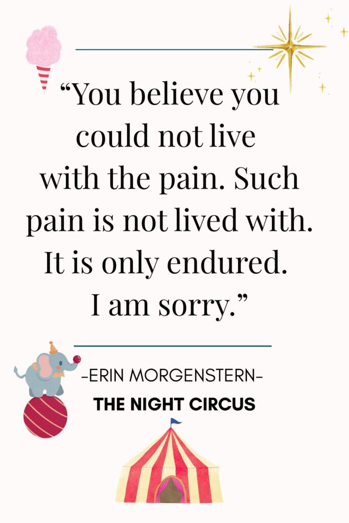2.	“You believe you could not live with the pain. Such pain is not lived with. It is only endured. I am sorry.”
― Erin Morgenstern, The Night Circus